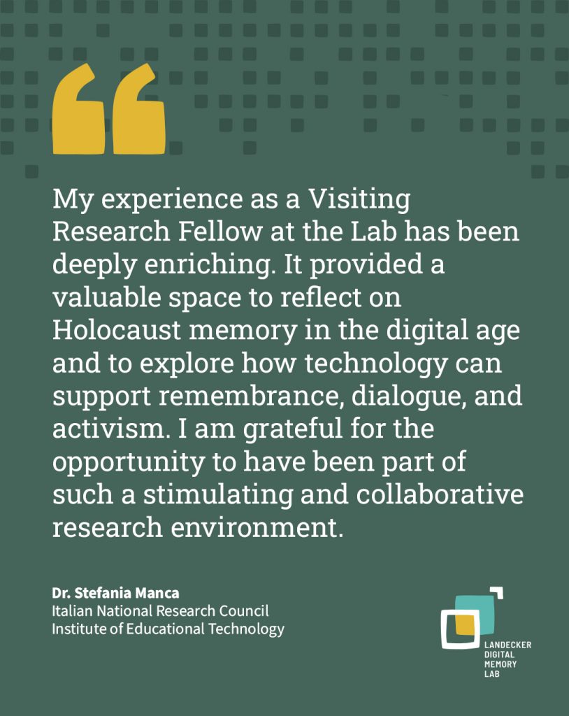 My experience as a Visiting Research Fellow at the Lab has been deeply enriching. It provided a valuable space to reflect on Holocaust memory in the digital age and to explore how technology can support remembrance, dialogue, and activism. I am grateful for the opportunity to have been part of such a stimulating and collaborative research environment.